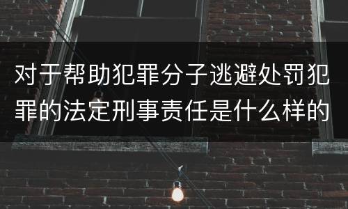 对于帮助犯罪分子逃避处罚犯罪的法定刑事责任是什么样的