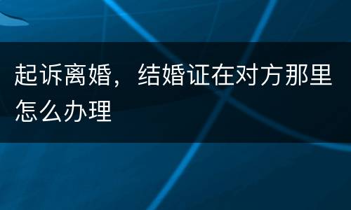 起诉离婚，结婚证在对方那里怎么办理