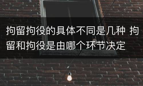 拘留拘役的具体不同是几种 拘留和拘役是由哪个环节决定