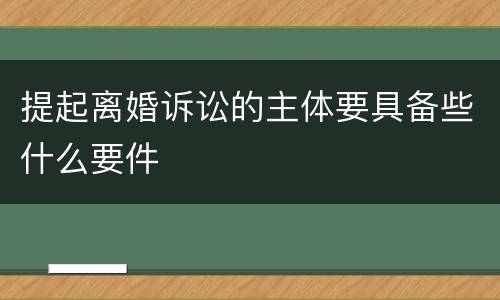 提起离婚诉讼的主体要具备些什么要件