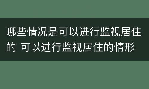 哪些情况是可以进行监视居住的 可以进行监视居住的情形