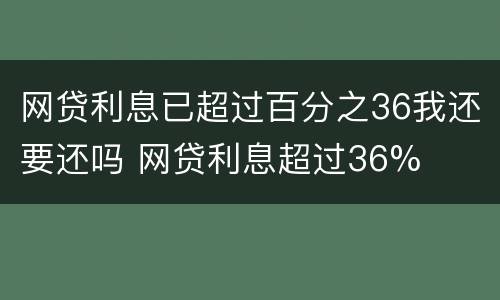 网贷利息已超过百分之36我还要还吗 网贷利息超过36%