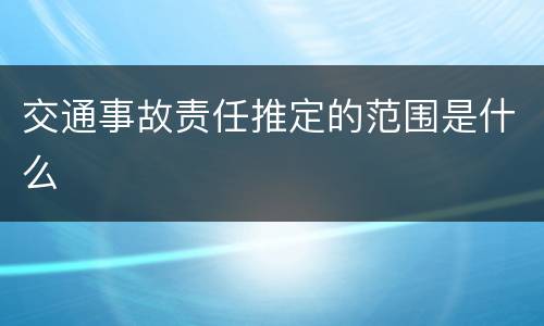 交通事故责任推定的范围是什么