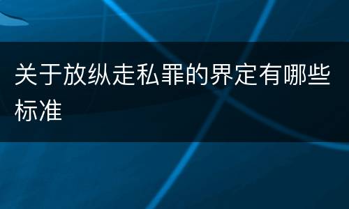 关于放纵走私罪的界定有哪些标准