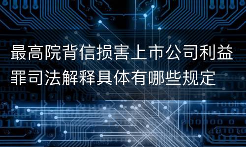 最高院背信损害上市公司利益罪司法解释具体有哪些规定