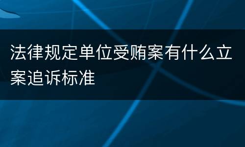 法律规定单位受贿案有什么立案追诉标准