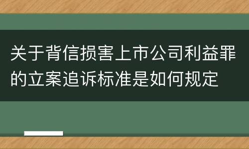 关于背信损害上市公司利益罪的立案追诉标准是如何规定