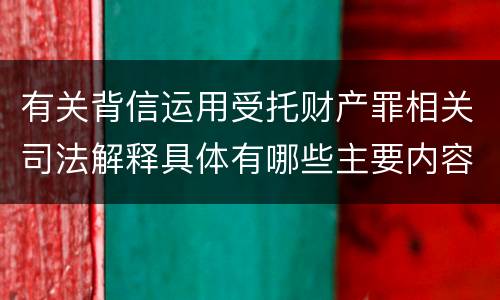 有关背信运用受托财产罪相关司法解释具体有哪些主要内容