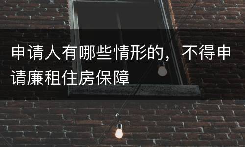 申请人有哪些情形的，不得申请廉租住房保障