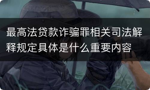 最高法贷款诈骗罪相关司法解释规定具体是什么重要内容