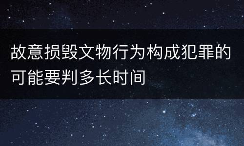 故意损毁文物行为构成犯罪的可能要判多长时间