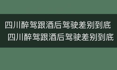 四川醉驾跟酒后驾驶差别到底 四川醉驾跟酒后驾驶差别到底是什么