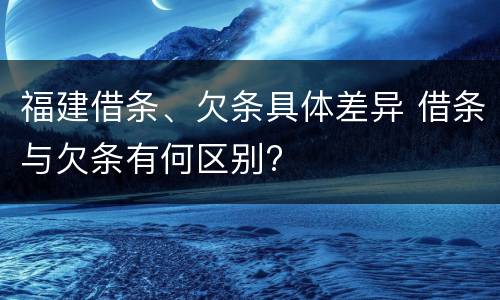 福建借条、欠条具体差异 借条与欠条有何区别?