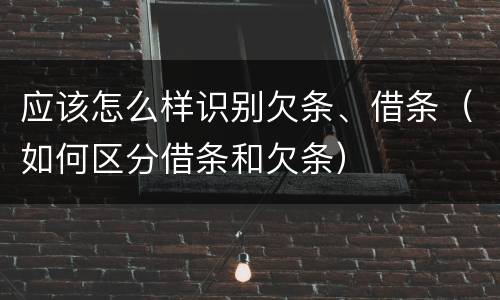 应该怎么样识别欠条、借条（如何区分借条和欠条）