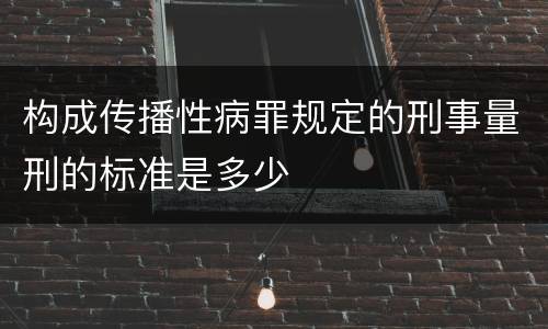 构成传播性病罪规定的刑事量刑的标准是多少