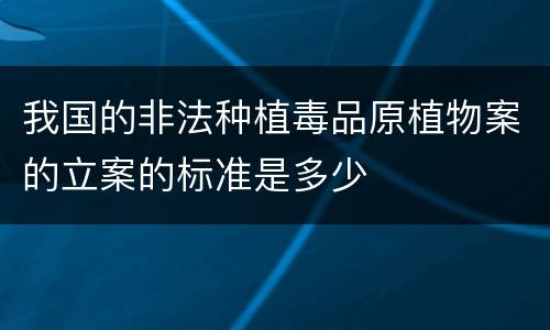 我国的非法种植毒品原植物案的立案的标准是多少