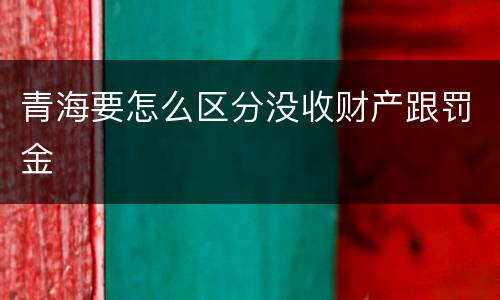 青海要怎么区分没收财产跟罚金