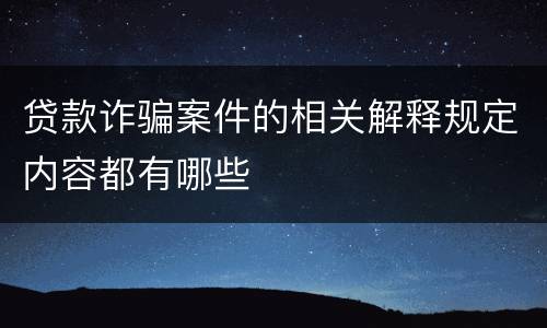 贷款诈骗案件的相关解释规定内容都有哪些