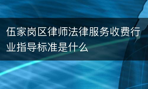 伍家岗区律师法律服务收费行业指导标准是什么