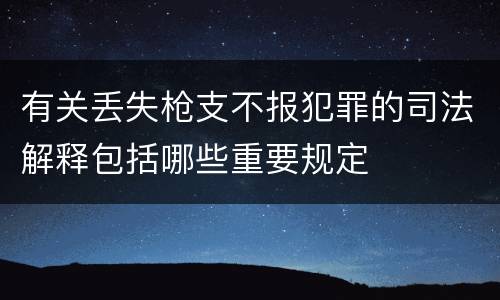 有关丢失枪支不报犯罪的司法解释包括哪些重要规定