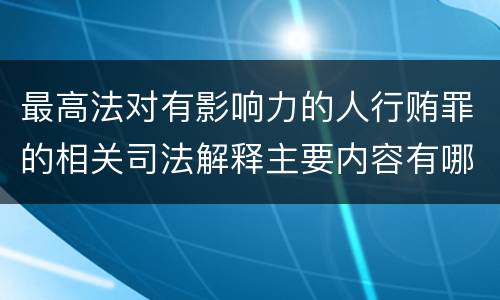 最高法对有影响力的人行贿罪的相关司法解释主要内容有哪些