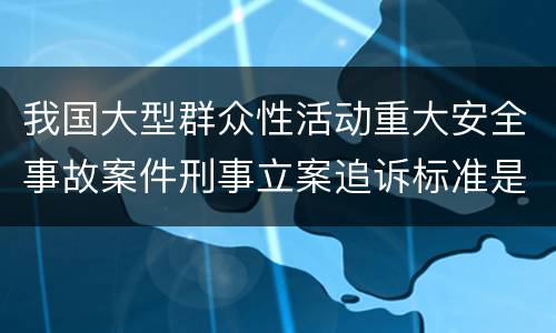 我国大型群众性活动重大安全事故案件刑事立案追诉标准是什么