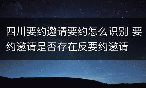 四川要约邀请要约怎么识别 要约邀请是否存在反要约邀请