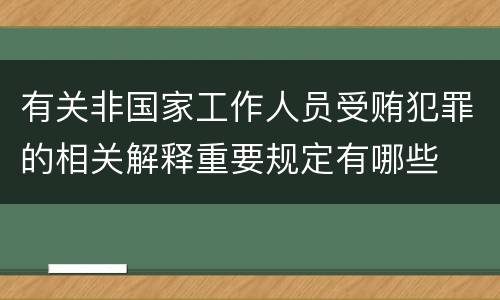 有关非国家工作人员受贿犯罪的相关解释重要规定有哪些