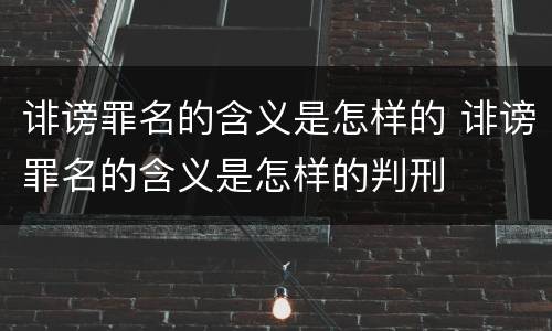 诽谤罪名的含义是怎样的 诽谤罪名的含义是怎样的判刑