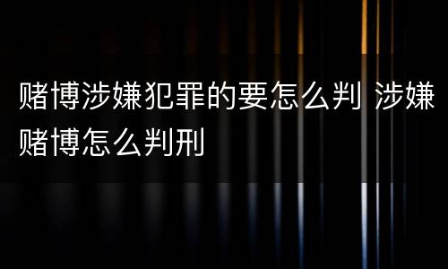 赌博涉嫌犯罪的要怎么判 涉嫌赌博怎么判刑