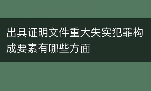 出具证明文件重大失实犯罪构成要素有哪些方面