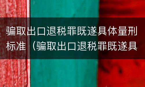 骗取出口退税罪既遂具体量刑标准（骗取出口退税罪既遂具体量刑标准）