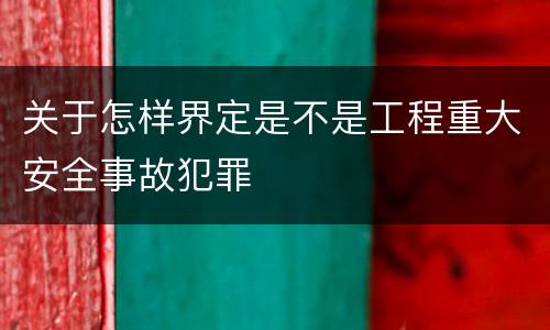 关于怎样界定是不是工程重大安全事故犯罪