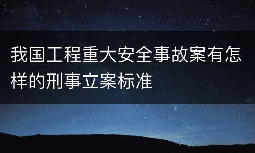 我国工程重大安全事故案有怎样的刑事立案标准