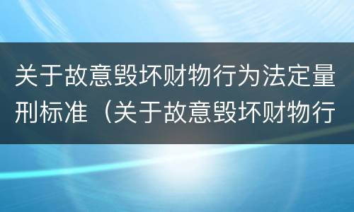 关于故意毁坏财物行为法定量刑标准（关于故意毁坏财物行为法定量刑标准）