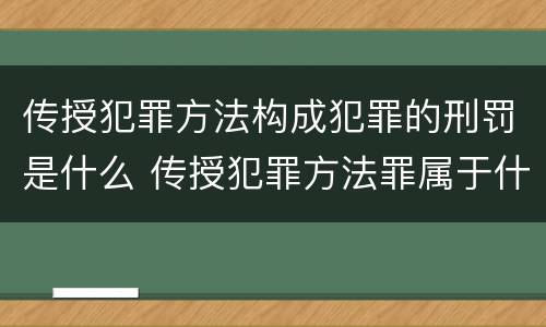 传授犯罪方法构成犯罪的刑罚是什么 传授犯罪方法罪属于什么罪