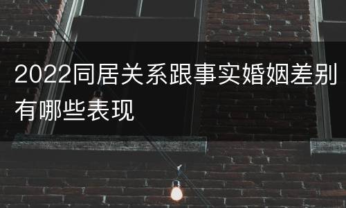 2022同居关系跟事实婚姻差别有哪些表现