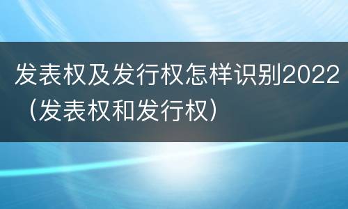 发表权及发行权怎样识别2022（发表权和发行权）