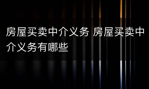 房屋买卖中介义务 房屋买卖中介义务有哪些