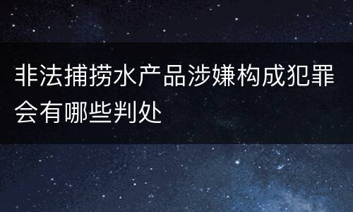 非法捕捞水产品涉嫌构成犯罪会有哪些判处