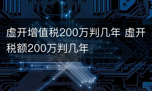 虚开增值税200万判几年 虚开税额200万判几年