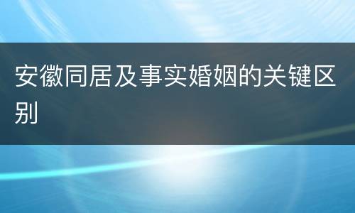 安徽同居及事实婚姻的关键区别