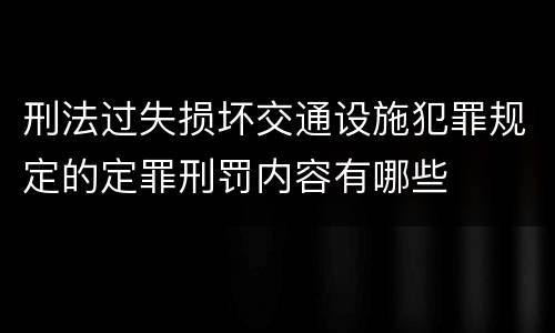 刑法过失损坏交通设施犯罪规定的定罪刑罚内容有哪些