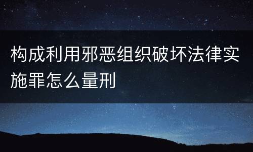 构成利用邪恶组织破坏法律实施罪怎么量刑