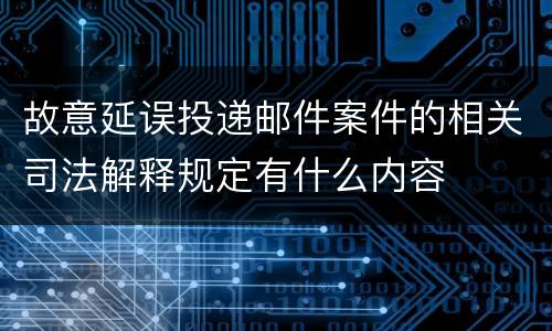 故意延误投递邮件案件的相关司法解释规定有什么内容