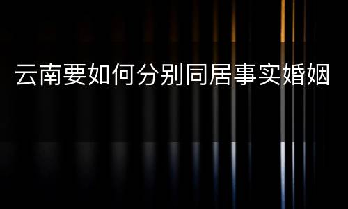 云南要如何分别同居事实婚姻