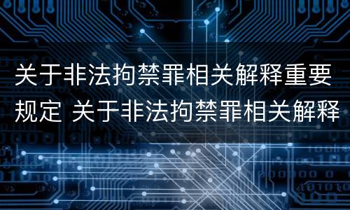 关于非法拘禁罪相关解释重要规定 关于非法拘禁罪相关解释重要规定