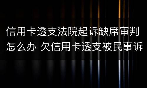 信用卡透支法院起诉缺席审判怎么办 欠信用卡透支被民事诉讼怎么办