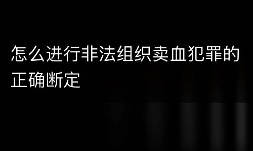 怎么进行非法组织卖血犯罪的正确断定