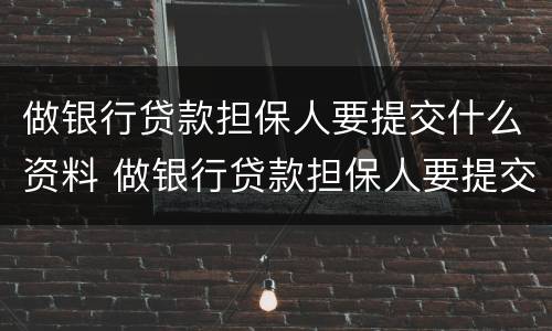 做银行贷款担保人要提交什么资料 做银行贷款担保人要提交什么资料呢